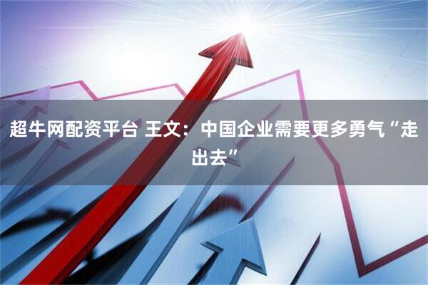 超牛网配资平台 王文：中国企业需要更多勇气“走出去”