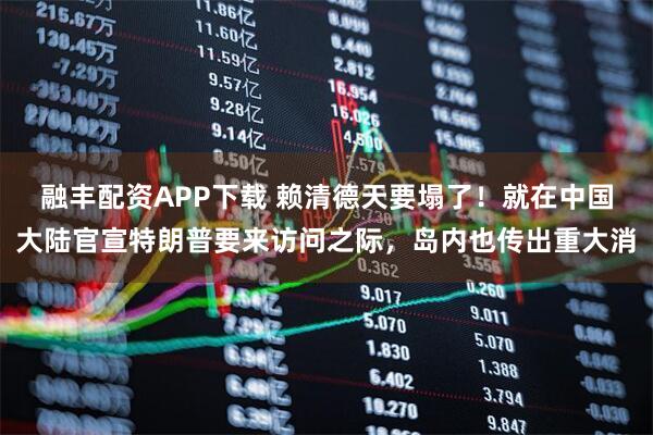 融丰配资APP下载 赖清德天要塌了！就在中国大陆官宣特朗普要来访问之际，岛内也传出重大消