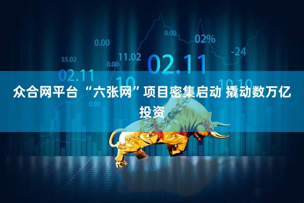 众合网平台 “六张网”项目密集启动 撬动数万亿投资