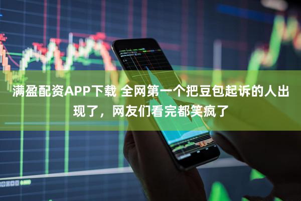 满盈配资APP下载 全网第一个把豆包起诉的人出现了，网友们看完都笑疯了