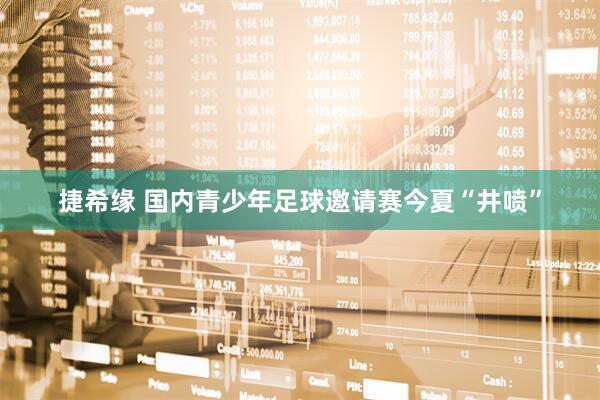 捷希缘 国内青少年足球邀请赛今夏“井喷”